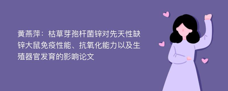 黄燕萍：枯草芽孢杆菌锌对先天性缺锌大鼠免疫性能、抗氧化能力以及生殖器官发育的影响论文