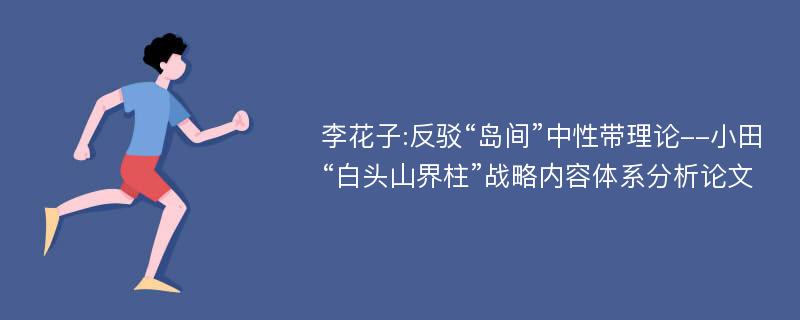 李花子:反驳“岛间”中性带理论--小田“白头山界柱”战略内容体系分析论文