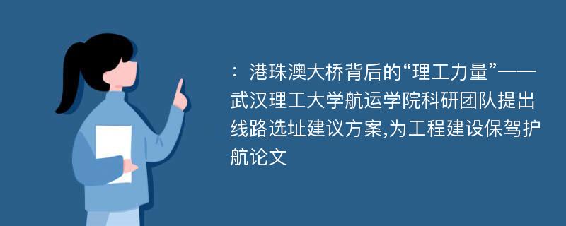 ：港珠澳大桥背后的“理工力量”——武汉理工大学航运学院科研团队提出线路选址建议方案,为工程建设保驾护航论文