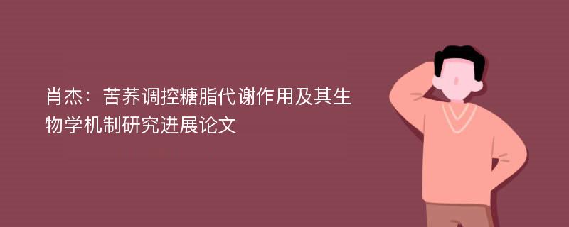 肖杰：苦荞调控糖脂代谢作用及其生物学机制研究进展论文