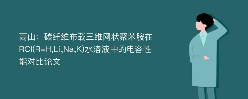 高山：碳纤维布载三维网状聚苯胺在RCl(R=H,Li,Na,K)水溶液中的电容性能对比论文