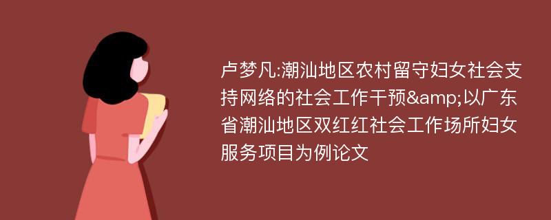 卢梦凡:潮汕地区农村留守妇女社会支持网络的社会工作干预&以广东省潮汕地区双红红社会工作场所妇女服务项目为例论文