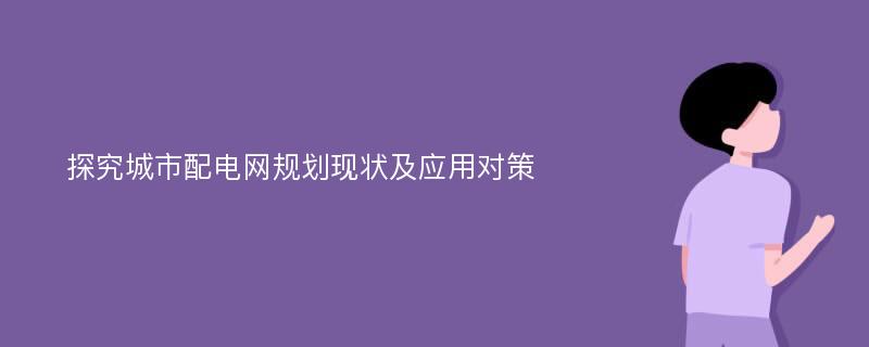 探究城市配电网规划现状及应用对策