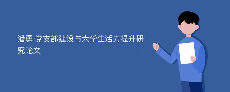 潘勇:党支部建设与大学生活力提升研究论文