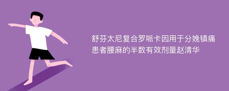 舒芬太尼复合罗哌卡因用于分娩镇痛患者腰麻的半数有效剂量赵清华