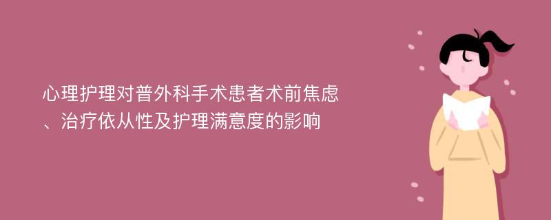 心理护理对普外科手术患者术前焦虑、治疗依从性及护理满意度的影响