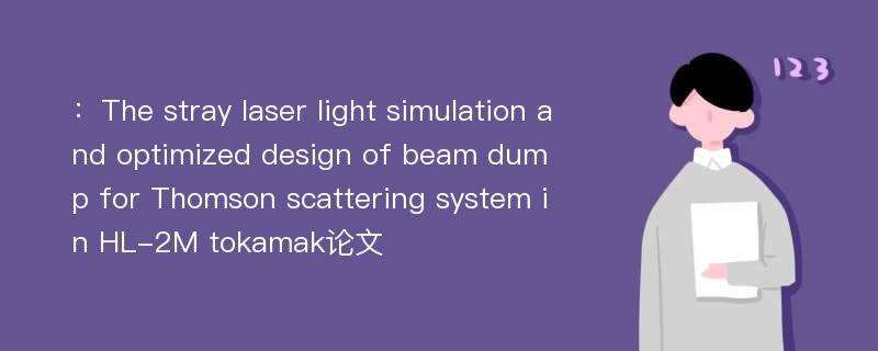 ：The stray laser light simulation and optimized design of beam dump for Thomson scattering system in HL-2M tokamak论文