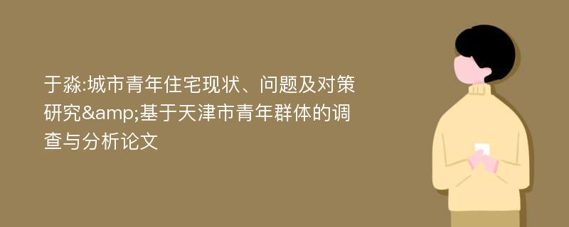 于淼:城市青年住宅现状、问题及对策研究&基于天津市青年群体的调查与分析论文