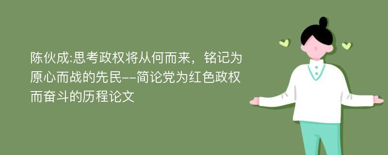 陈伙成:思考政权将从何而来，铭记为原心而战的先民--简论党为红色政权而奋斗的历程论文