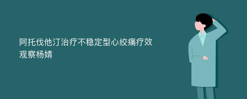 阿托伐他汀治疗不稳定型心绞痛疗效观察杨婧