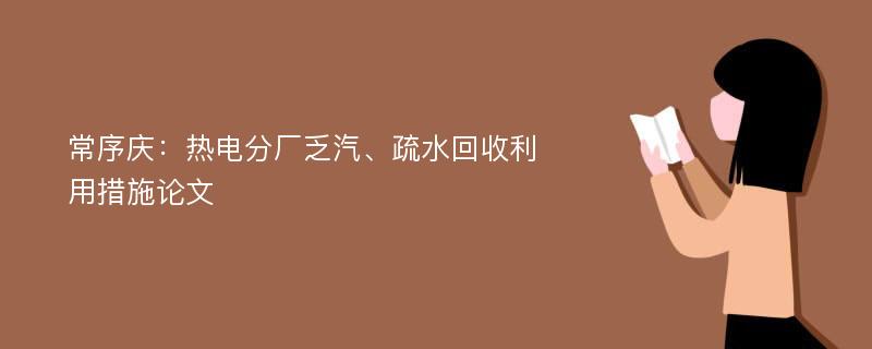 常序庆：热电分厂乏汽、疏水回收利用措施论文