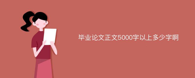 毕业论文正文5000字以上多少字啊