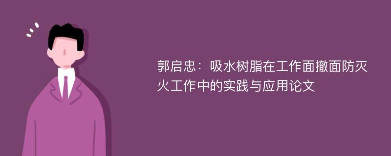 郭启忠：吸水树脂在工作面撤面防灭火工作中的实践与应用论文