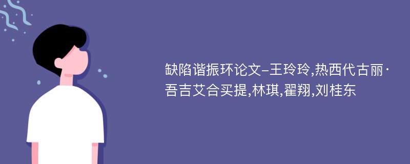 缺陷谐振环论文-王玲玲,热西代古丽·吾吉艾合买提,林琪,翟翔,刘桂东