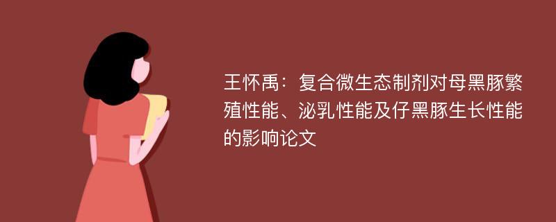 王怀禹：复合微生态制剂对母黑豚繁殖性能、泌乳性能及仔黑豚生长性能的影响论文