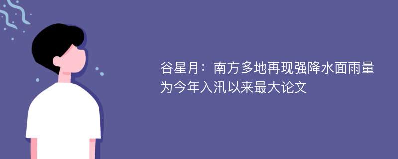 谷星月：南方多地再现强降水面雨量为今年入汛以来最大论文