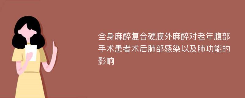 全身麻醉复合硬膜外麻醉对老年腹部手术患者术后肺部感染以及肺功能的影响