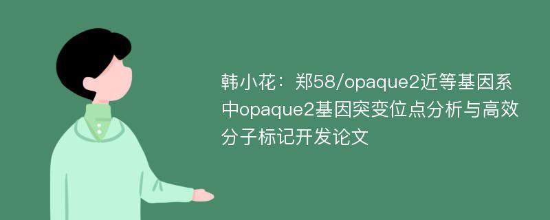 韩小花：郑58/opaque2近等基因系中opaque2基因突变位点分析与高效分子标记开发论文