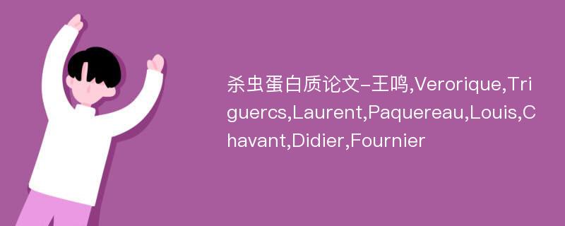 杀虫蛋白质论文-王鸣,Verorique,Triguercs,Laurent,Paquereau,Louis,Chavant,Didier,Fournier