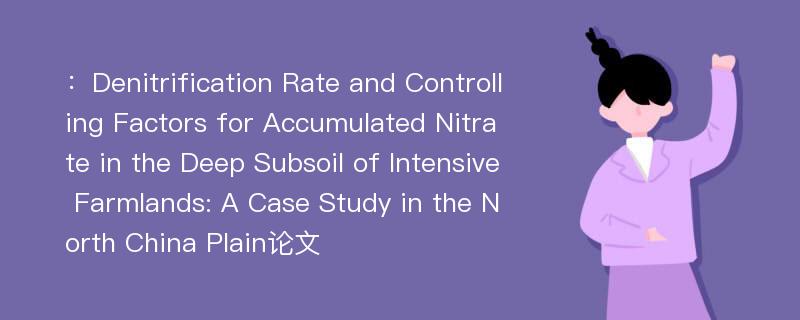 ：Denitrification Rate and Controlling Factors for Accumulated Nitrate in the Deep Subsoil of Intensive Farmlands: A Case Study in the North China Plain论文