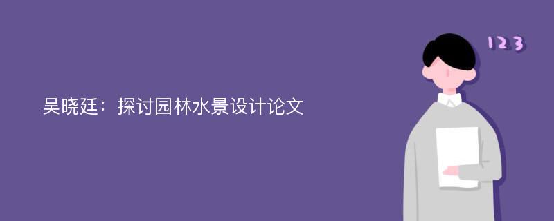 吴晓廷：探讨园林水景设计论文