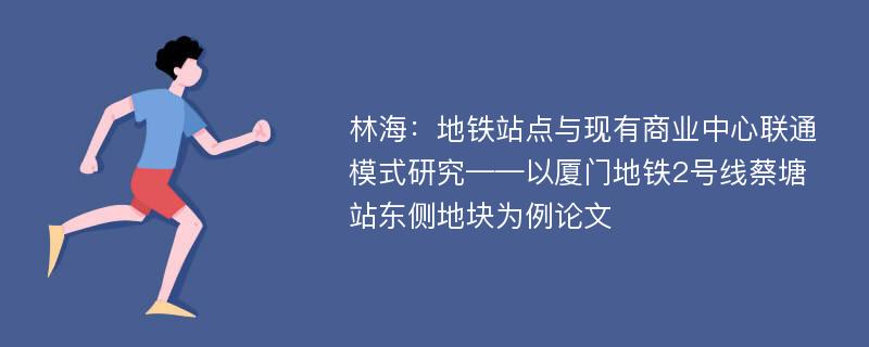 林海：地铁站点与现有商业中心联通模式研究——以厦门地铁2号线蔡塘站东侧地块为例论文