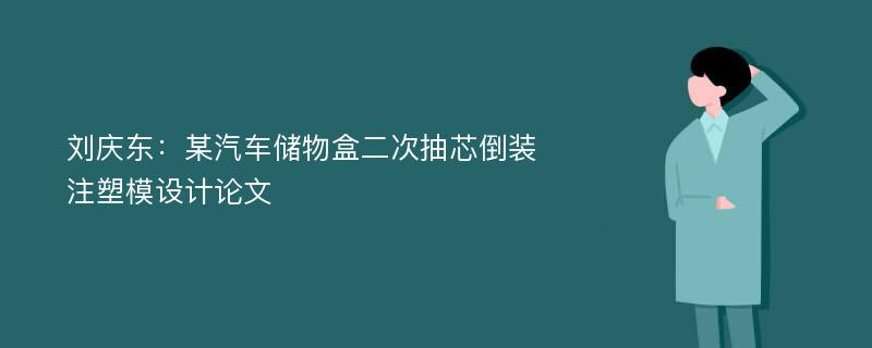 刘庆东：某汽车储物盒二次抽芯倒装注塑模设计论文