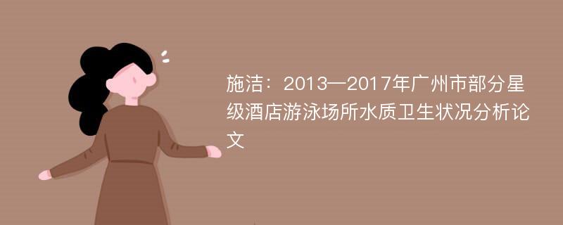 施洁：2013—2017年广州市部分星级酒店游泳场所水质卫生状况分析论文