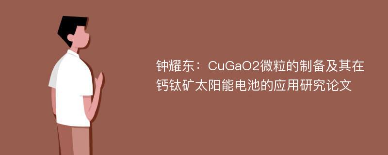 钟耀东：CuGaO2微粒的制备及其在钙钛矿太阳能电池的应用研究论文