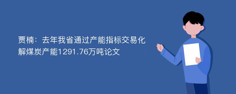 贾楠：去年我省通过产能指标交易化解煤炭产能1291.76万吨论文