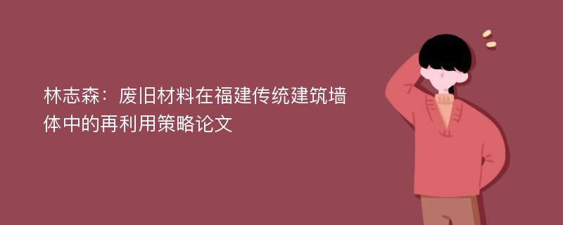 林志森：废旧材料在福建传统建筑墙体中的再利用策略论文