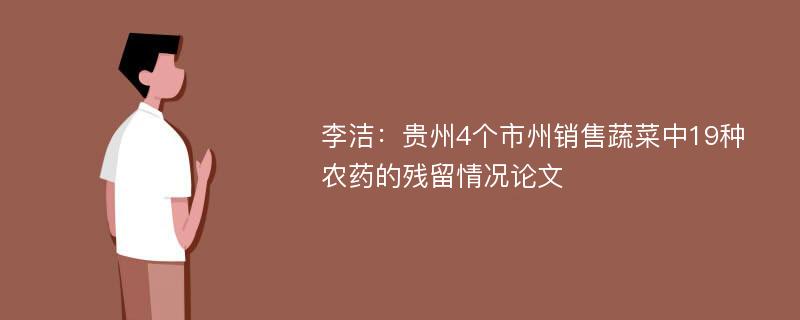 李洁：贵州4个市州销售蔬菜中19种农药的残留情况论文