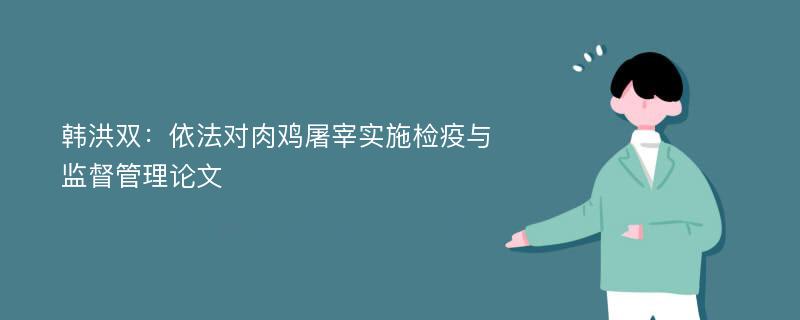 韩洪双：依法对肉鸡屠宰实施检疫与监督管理论文