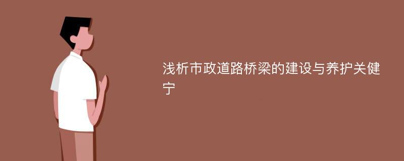 浅析市政道路桥梁的建设与养护关健宁