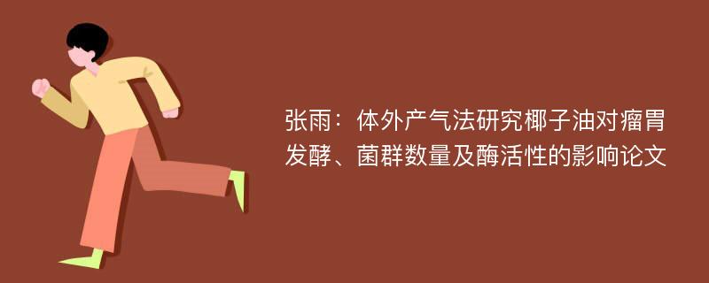 张雨：体外产气法研究椰子油对瘤胃发酵、菌群数量及酶活性的影响论文