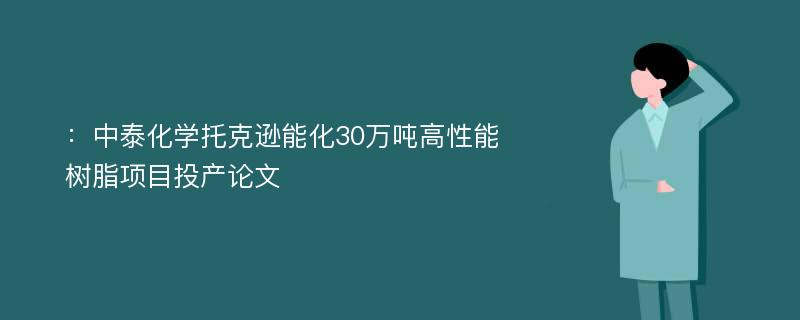 ：中泰化学托克逊能化30万吨高性能树脂项目投产论文