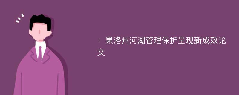 ：果洛州河湖管理保护呈现新成效论文