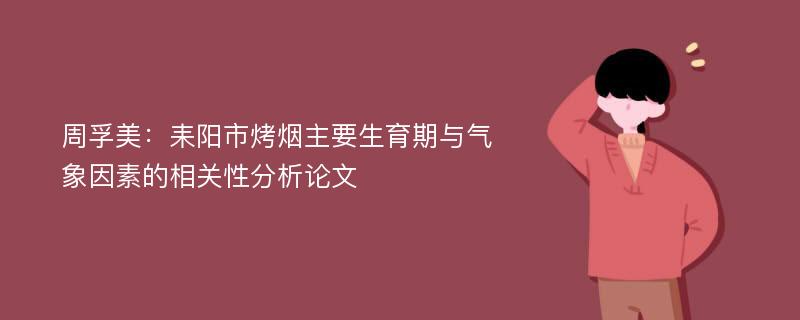 周孚美：耒阳市烤烟主要生育期与气象因素的相关性分析论文