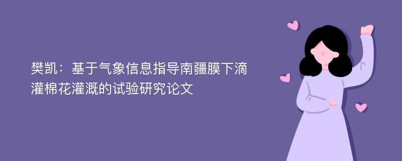 樊凯：基于气象信息指导南疆膜下滴灌棉花灌溉的试验研究论文