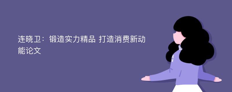 连晓卫：锻造实力精品 打造消费新动能论文