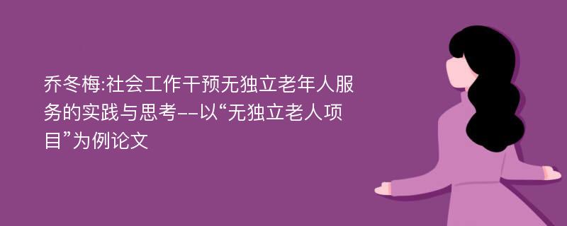 乔冬梅:社会工作干预无独立老年人服务的实践与思考--以“无独立老人项目”为例论文