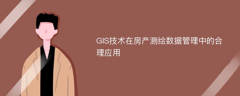 GIS技术在房产测绘数据管理中的合理应用