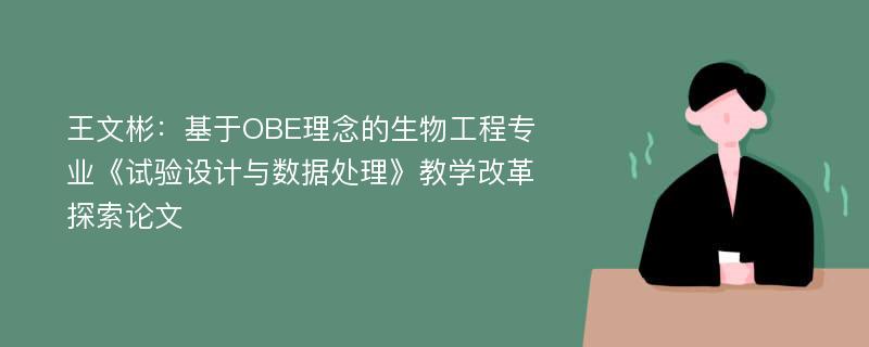 王文彬：基于OBE理念的生物工程专业《试验设计与数据处理》教学改革探索论文