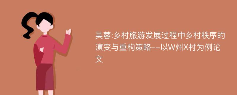 吴蓉:乡村旅游发展过程中乡村秩序的演变与重构策略--以W州X村为例论文