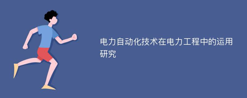 电力自动化技术在电力工程中的运用研究