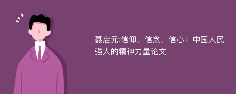 聂启元:信仰、信念、信心：中国人民强大的精神力量论文