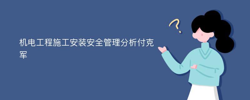 机电工程施工安装安全管理分析付克军