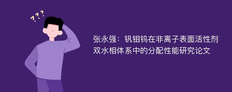 张永强：钒钼钨在非离子表面活性剂双水相体系中的分配性能研究论文