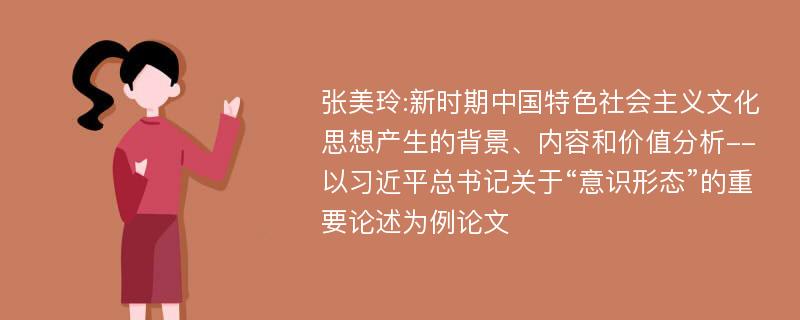 张美玲:新时期中国特色社会主义文化思想产生的背景、内容和价值分析--以习近平总书记关于“意识形态”的重要论述为例论文