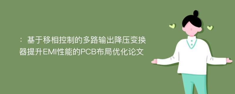 ：基于移相控制的多路输出降压变换器提升EMI性能的PCB布局优化论文